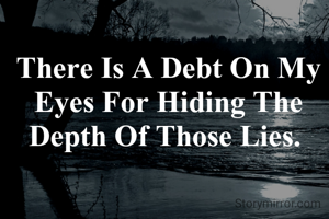 There Is A Debt On My Eyes For Hiding The Depth Of Those Lies. 