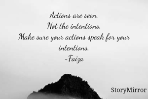 Actions are seen.
Not the intentions.
Make sure your actions speak for your intentions.