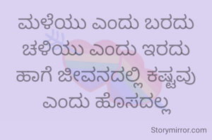 ಮಳೆಯು ಎಂದು ಬರದು
ಚಳಿಯು ಎಂದು ಇರದು
ಹಾಗೆ ಜೀವನದಲ್ಲಿ ಕಷ್ಟವು ಎಂದು ಹೊಸದಲ್ಲ
