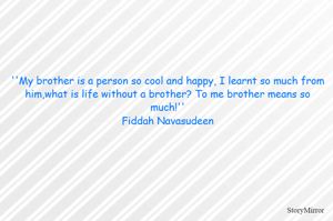 ''My brother is a person so cool and happy, I learnt so much from him,what is life without a brother? To me brother means so much!''
Fiddah Navasudeen