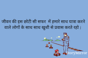 जीवन की इस छोटी सी सफर  में हमारे साथ यात्रा करने वाले लोगों के साथ साथ खुशी से प्रवास करते रहो | 