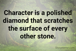 Character is a polished diamond that scratches the surface of every other stone.