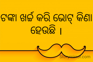 ଟଙ୍କା ଖର୍ଚ୍ଚ କରି ଭୋଟ୍ କିଣା ହେଉଛି ।