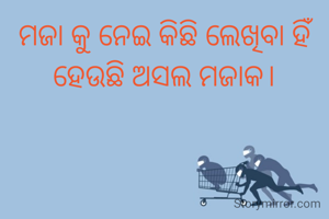 ମଜା କୁ ନେଇ କିଛି ଲେଖିବା ହିଁ ହେଉଛି ଅସଲ ମଜାକ।