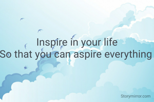 Inspire in your life
So that you can aspire everything 