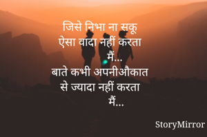 जिसे निभा ना सकू
ऐसा वादा नहीं करता
          मैं...
बाते कभी अपनीऔकात
 से ज्यादा नहीं करता
           मैं...