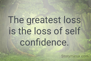 The greatest loss is the loss of self confidence.