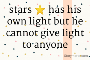 stars ⭐ has his own light but he cannot give light to anyone