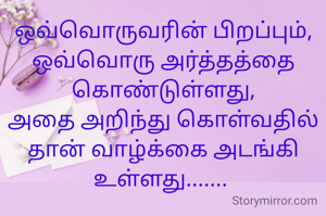 ஒவ்வொருவரின் பிறப்பும்,
ஒவ்வொரு அர்த்தத்தை கொண்டுள்ளது,
அதை அறிந்து கொள்வதில் தான் வாழ்க்கை அடங்கி உள்ளது....... 