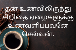 தன் உணவிலிருந்து சிறிதை ஏழைகளுக்கு உணவளிப்பவனே செல்வன்.