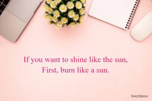 If you want to shine like the sun,
First, burn like a sun.