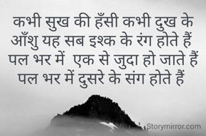 कभी सुख की हँसी कभी दुख के आँशु यह सब इश्क के रंग होते हैं 
पल भर में  एक से जुदा हो जाते हैं पल भर में दुसरे के संग होते हैं 
