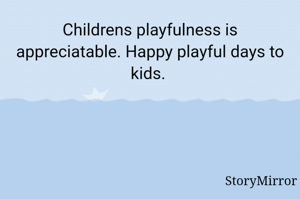 Childrens playfulness is appreciatable. Happy playful days to kids. 