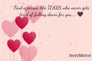 Find a person like TEARS who never gets tired of falling down for you.....🖤