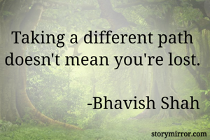 Taking a different path doesn't mean you're lost.                         
                   -Bhavish Shah