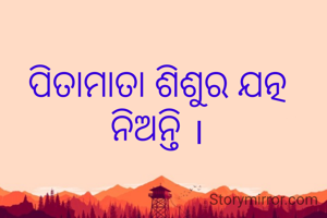 ପିତାମାତା ଶିଶୁର ଯତ୍ନ ନିଅନ୍ତି ।