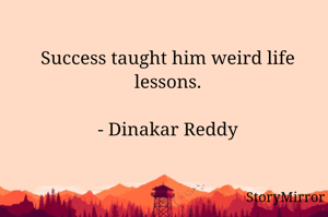 Success taught him weird life lessons.

- Dinakar Reddy