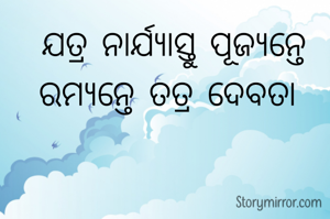 ଯତ୍ର ନାର୍ଯ୍ୟାସ୍ତୁ ପୂଜ୍ୟନ୍ତେ ରମ୍ୟନ୍ତେ ତତ୍ର ଦେବତା 