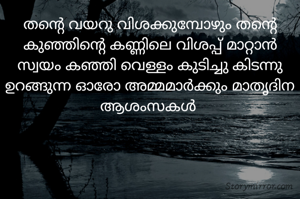 തന്റെ വയറു വിശക്കുമ്പോഴും തന്റെ കുഞ്ഞിന്റെ കണ്ണിലെ വിശപ്പ് മാറ്റാൻ സ്വയം കഞ്ഞി വെള്ളം കുടിച്ചു കിടന്നു ഉറങ്ങുന്ന ഓരോ അമ്മമാർക്കും മാതൃദിന ആശംസകൾ 