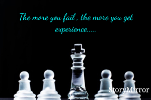 The more you fail , the more you get experience.....
