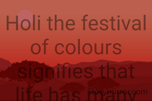 Holi the festival of colours signifies that life has many shades and we need to select the right colour at the right time to make our lives truly colourful