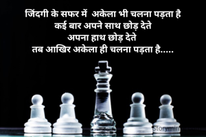 जिंदगी के सफर में  अकेला भी चलना पड़ता है
कई बार अपने साथ छोड़ देते
अपना हाथ छोड़ देते 
तब आखिर अकेला ही चलना पड़ता है.....