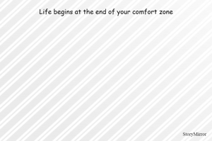 Life begins at the end of your comfort zone
