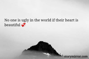 No one is ugly in the world if their heart is beautiful 💞