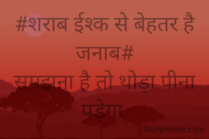 #शराब ईश्क से बेहतर है जनाब#
समझना है तो थोड़ा पीना पड़ेगा 