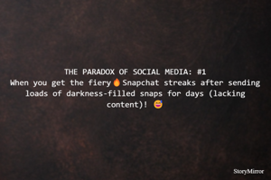THE PARADOX OF SOCIAL MEDIA: #1
When you get the fiery🔥Snapchat streaks after sending loads of darkness-filled snaps for days (lacking content)! 😅