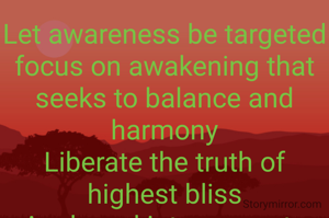 Let awareness be targeted focus on awakening that seeks to balance and harmony
Liberate the truth of highest bliss
Anchored into concrete solid foundation 
 potentials for growing provide the new paradigm
The star blossoms that gather  one tribe focus of what can be
Maturing into fully blown
Reaching the light beings