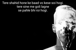 Tere shahid hone ke baad vo kese soi hogi.
tere sine me goli lagne
se pahle bhi roi hogi.