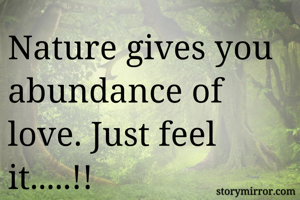 Nature gives you abundance of love. Just feel it.....!!
