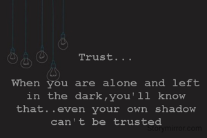 Trust...

When you are alone and left in the dark,you'll know that..even your own shadow can't be trusted