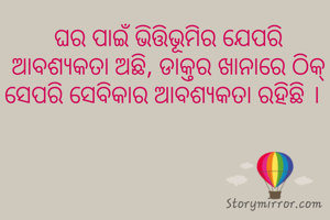 ଘର ପାଇଁ ଭିତ୍ତିଭୂମିର ଯେପରି ଆବଶ୍ୟକତା ଅଛି, ଡାକ୍ତର ଖାନାରେ ଠିକ୍ ସେପରି ସେବିକାର ଆବଶ୍ୟକତା ରହିଛି ।  