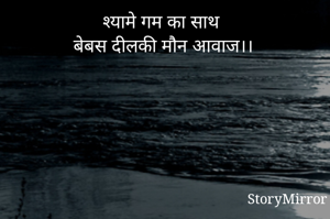 श्यामे गम का साथ
बेबस दीलकी मौन आवाज।।


