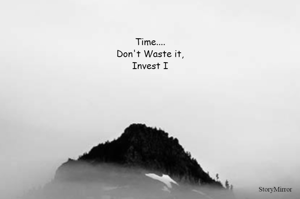 Time....
Don't Waste it,
Invest I