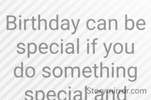 Birthday can be special if you do something special and unique that would help others