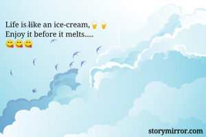 Life is like an ice-cream,🍦🍦
Enjoy it before it melts.....
😋😋😋