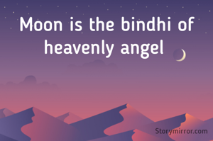 Moon is the bindhi of heavenly angel 