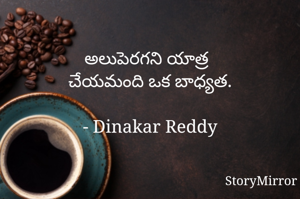 అలుపెరగని యాత్ర
చేయమంది ఒక బాధ్యత.

- Dinakar Reddy