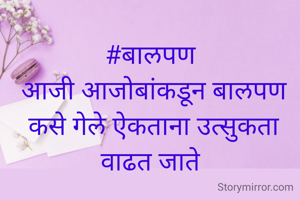 #बालपण 
आजी आजोबांकडून बालपण कसे गेले ऐकताना उत्सुकता वाढत जाते 
