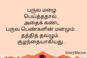 பருவ மழை
பெய்த்ததால்...
அதைக் கண்ட
பருவ பெண்களின் மனமும்...
தத்தித் தவழும்....
குழந்தையாகியது...

