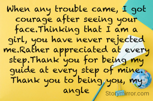 When any trouble came, I got courage after seeing your face.Thinking that I am a girl, you have never rejected me.Rather appreciated at every step.Thank you for being my guide at every step of mine. Thank you to being you, my angle