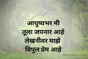 आयुष्यभर मी
तूला जपनार आहे
लेखनीवर माझे 
विपुल प्रेम आहे
