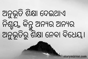 ଅନୁଭୂତି ଶିକ୍ଷା ଦେଇଥାଏ ନିଶ୍ଚୟ, କିନ୍ତୁ ଅନ୍ୟର ଅନ୍ୟର ଅନୁଭୂତିରୁ ଶିକ୍ଷା ନେବା ବିଧେୟ।