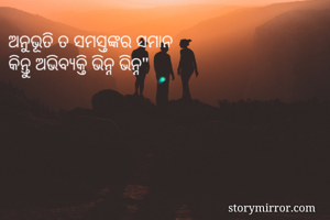 ଅନୁଭୂତି ତ ସମସ୍ତଙ୍କର ସମାନ
କିନ୍ତୁ ଅଭିବ୍ୟକ୍ତି ଭିନ୍ନ ଭିନ୍ନ"