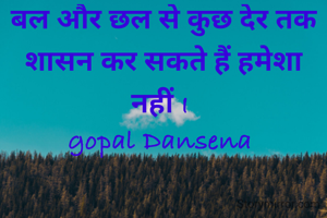 बल और छल से कुछ देर तक शासन कर सकते हैं हमेशा नहीं I 
gopal Dansena 