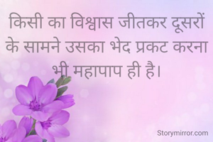 किसी का विश्वास जीतकर दूसरों के सामने उसका भेद प्रकट करना भी महापाप ही है।