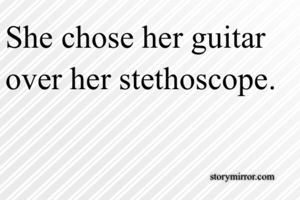 She chose her guitar over her stethoscope. 